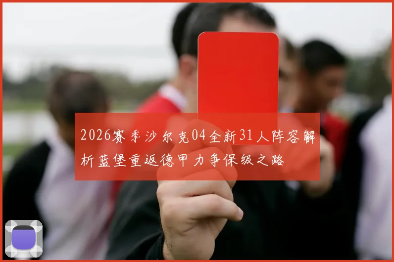 2026赛季沙尔克04全新31人阵容解析蓝堡重返德甲力争保级之路